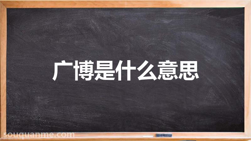 广博是什么意思 广博的读音拼音 广博的词语解释
